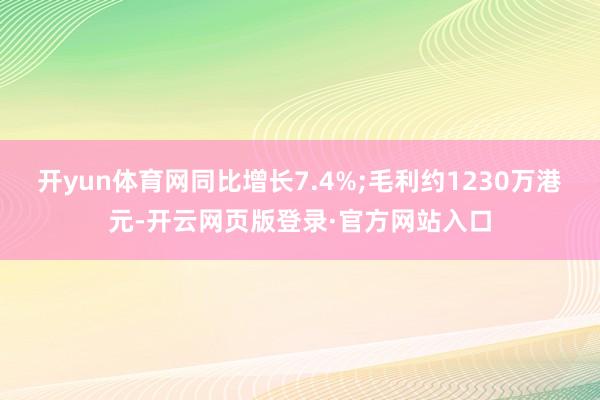 开yun体育网同比增长7.4%;毛利约1230万港元-开云网页版登录·官方网站入口