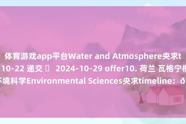 体育游戏app平台Water and Atmosphere央求timeline：📳 2024-10-22 递交 ✅ 2024-10-29 offer10. 荷兰 瓦格宁根大学【本科】环境科学Environmental Sciences央求timeline：📳 2024-10-22 递交 ✅ 2024-10-29 offer11. 瑞典 延雪平大学【预科】Pathway Semester央求time