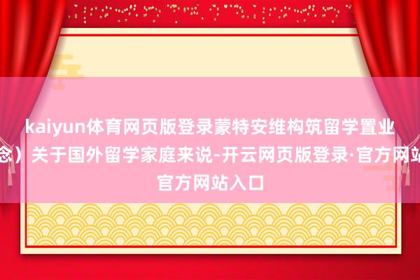 kaiyun体育网页版登录蒙特安维构筑留学置业新理念）关于国外留学家庭来说-开云网页版登录·官方网站入口