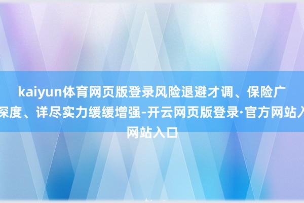 kaiyun体育网页版登录风险退避才调、保险广度深度、详尽实力缓缓增强-开云网页版登录·官方网站入口