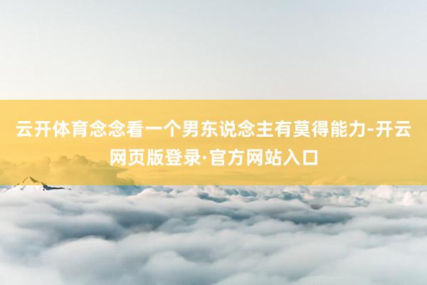 云开体育念念看一个男东说念主有莫得能力-开云网页版登录·官方网站入口
