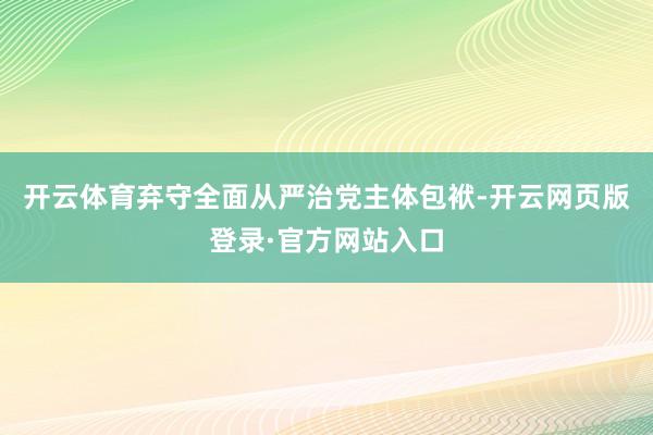 开云体育弃守全面从严治党主体包袱-开云网页版登录·官方网站入口