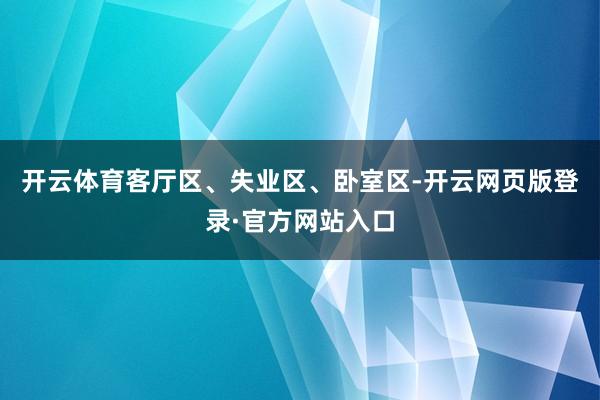 开云体育客厅区、失业区、卧室区-开云网页版登录·官方网站入口