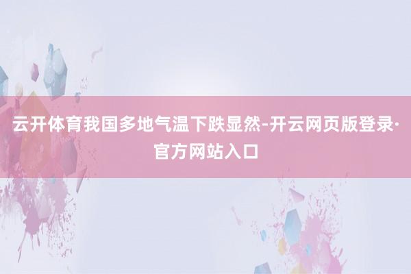 云开体育我国多地气温下跌显然-开云网页版登录·官方网站入口