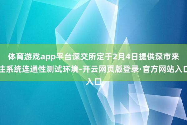 体育游戏app平台深交所定于2月4日提供深市来往系统连通性测试环境-开云网页版登录·官方网站入口