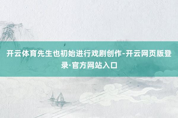 开云体育先生也初始进行戏剧创作-开云网页版登录·官方网站入口