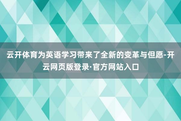 云开体育为英语学习带来了全新的变革与但愿-开云网页版登录·官方网站入口