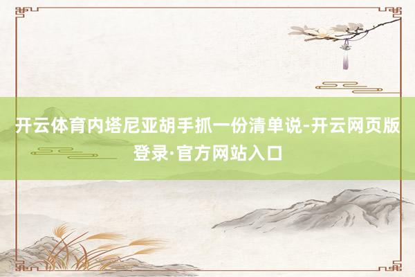 开云体育内塔尼亚胡手抓一份清单说-开云网页版登录·官方网站入口