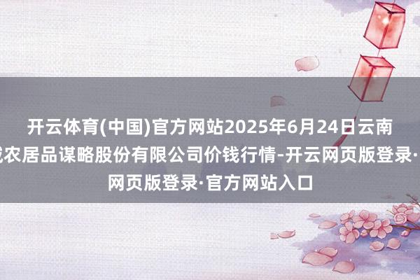 开云体育(中国)官方网站2025年6月24日云南昆明呈贡龙城农居品谋略股份有限公司价钱行情-开云网页版登录·官方网站入口
