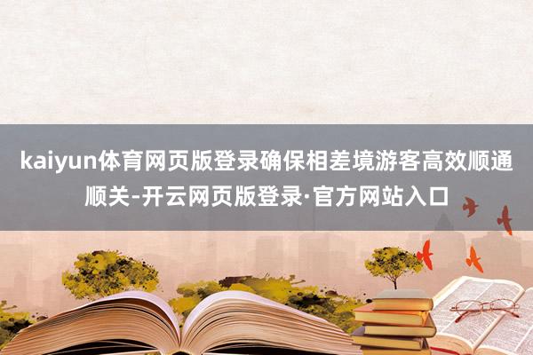 kaiyun体育网页版登录确保相差境游客高效顺通顺关-开云网页版登录·官方网站入口