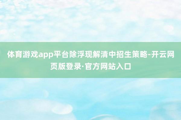 体育游戏app平台除浮现解清中招生策略-开云网页版登录·官方网站入口