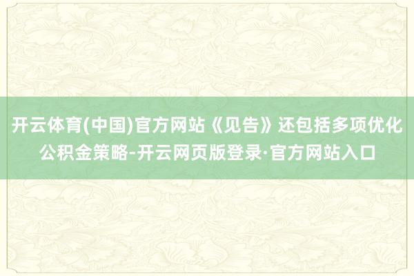 开云体育(中国)官方网站《见告》还包括多项优化公积金策略-开云网页版登录·官方网站入口