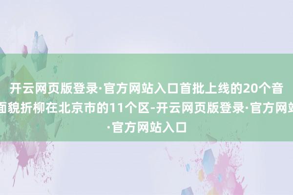 开云网页版登录·官方网站入口首批上线的20个音乐会面貌折柳在北京市的11个区-开云网页版登录·官方网站入口