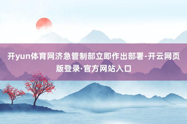 开yun体育网济急管制部立即作出部署-开云网页版登录·官方网站入口