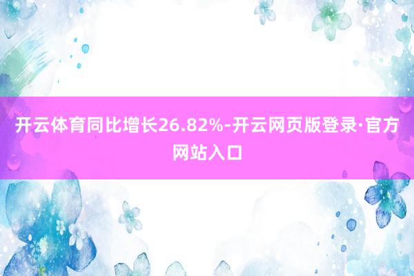 开云体育同比增长26.82%-开云网页版登录·官方网站入口
