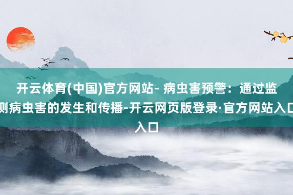 开云体育(中国)官方网站- 病虫害预警:通过监测病虫害的发生和传播-开云网页版登录·官方网站入口