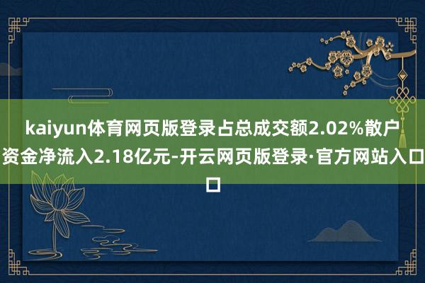 kaiyun体育网页版登录占总成交额2.02%散户资金净流入2.18亿元-开云网页版登录·官方网站入口