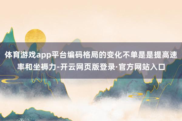 体育游戏app平台编码格局的变化不单是是提高速率和坐褥力-开云网页版登录·官方网站入口