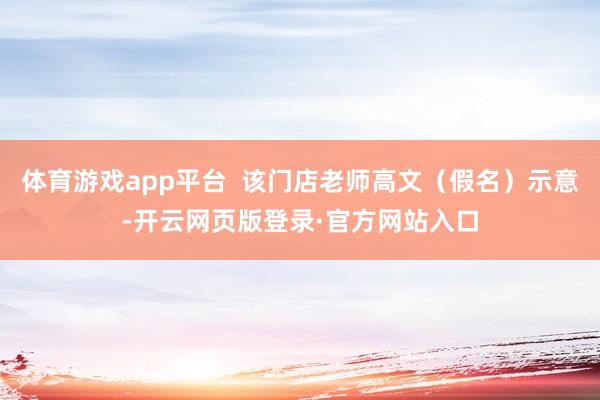 体育游戏app平台  该门店老师高文（假名）示意-开云网页版登录·官方网站入口