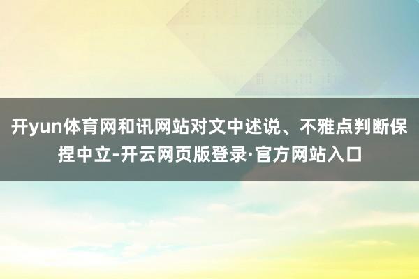 开yun体育网和讯网站对文中述说、不雅点判断保捏中立-开云网页版登录·官方网站入口