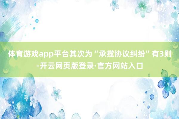 体育游戏app平台其次为“承揽协议纠纷”有3则-开云网页版登录·官方网站入口